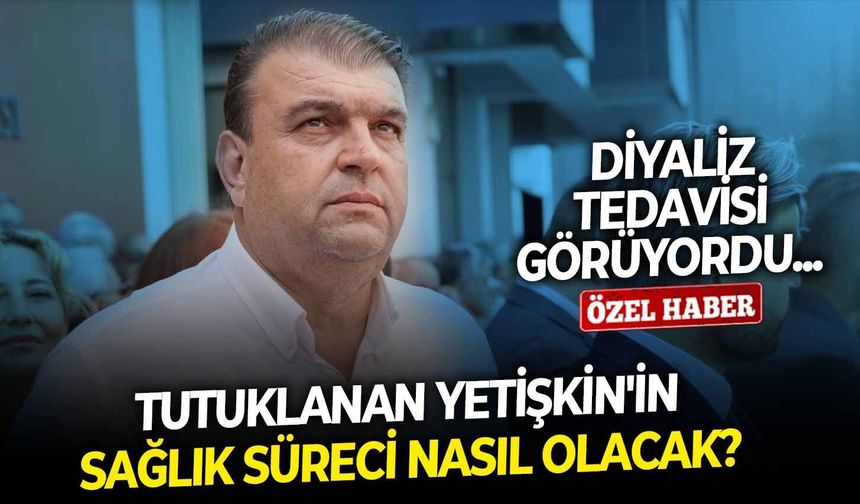 Diyaliz tedavisi görüyordu...  Tutuklanan Yetişkin'in sağlık süreci nasıl olacak?
