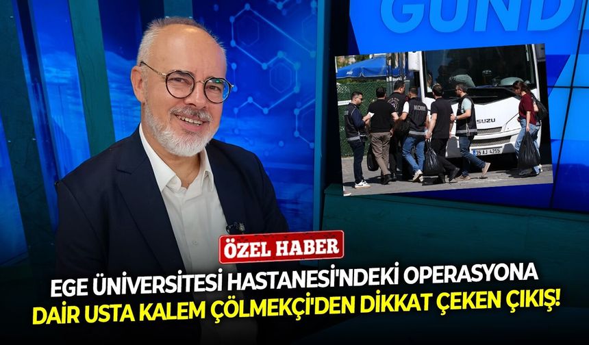 Ege Üniversitesi Hastanesi'ndeki operasyona dair usta kalem Çölmekçi'den dikkat çeken çıkış!