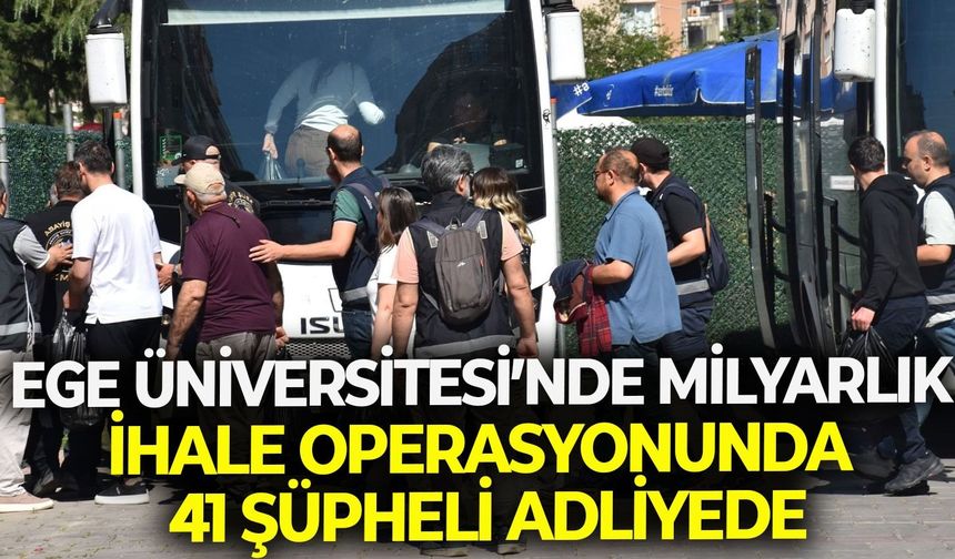 Ege Üniversitesi’nde milyarlık ihale operasyonunda 41 şüpheli adliyede