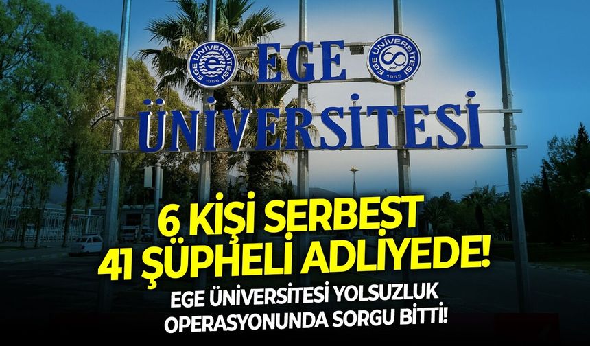 Ege Üniversitesi yolsuzluk operasyonunda sorgu bitti. 6 Kişi serbest 41 şüpheli adliyede!