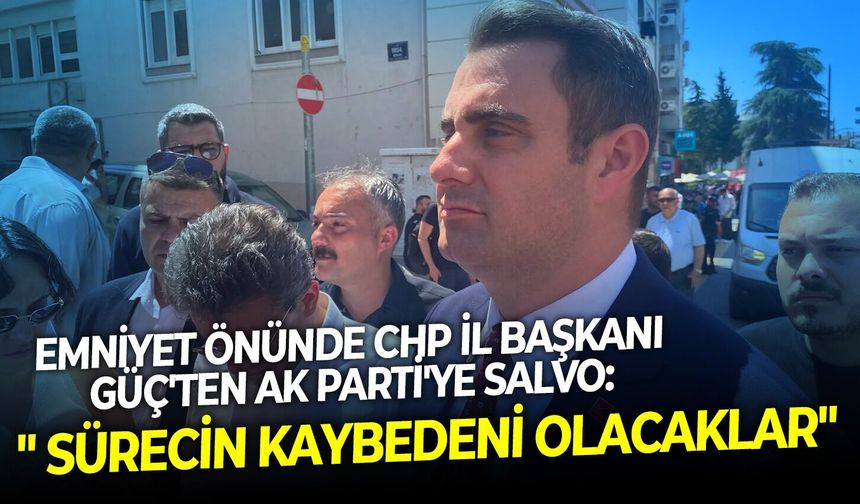 Emniyet önünde CHP İl Başkanı Güç'ten AK Parti'ye salvo: " Sürecin kaybedeni olacaklar"