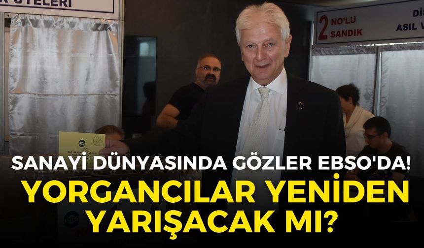 Sanayi dünyasında gözler EBSO'da! Tecrübeli Başkan Yorgancılar yeniden yarışacak mı?