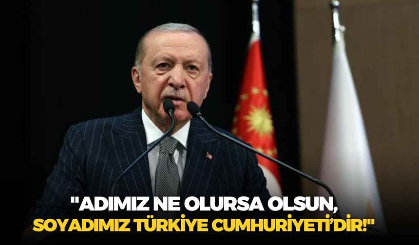 Cumhurbaşkanı Erdoğan: "Adımız ne olursa olsun, soyadımız Türkiye Cumhuriyeti’dir!"
