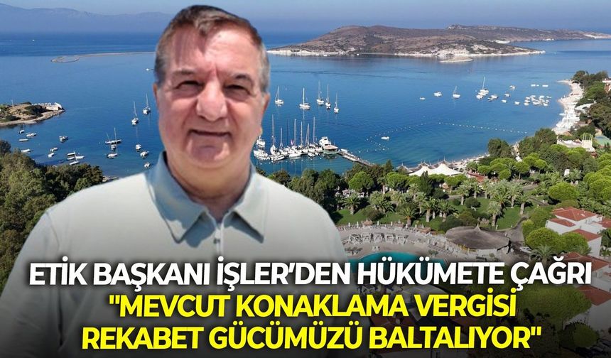 ETİK Başkanı İşler’den hükümete çağrı: "Mevcut konaklama vergisi rekabet gücümüzü baltalıyor"