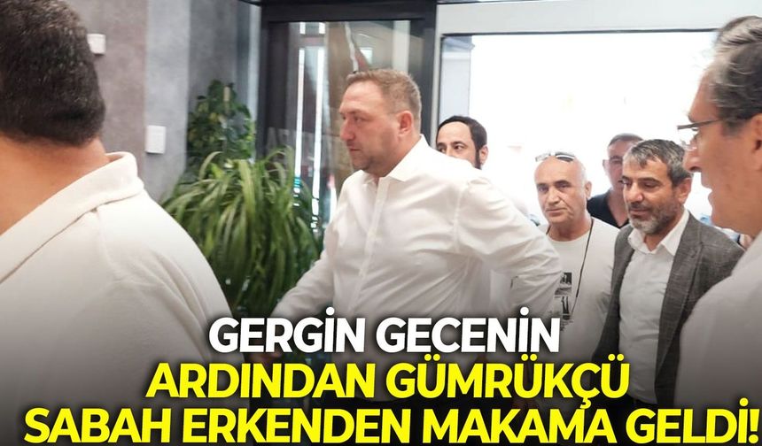 Gergin gecenin ardından Gümrükçü, sabah erkenden makama geldi!