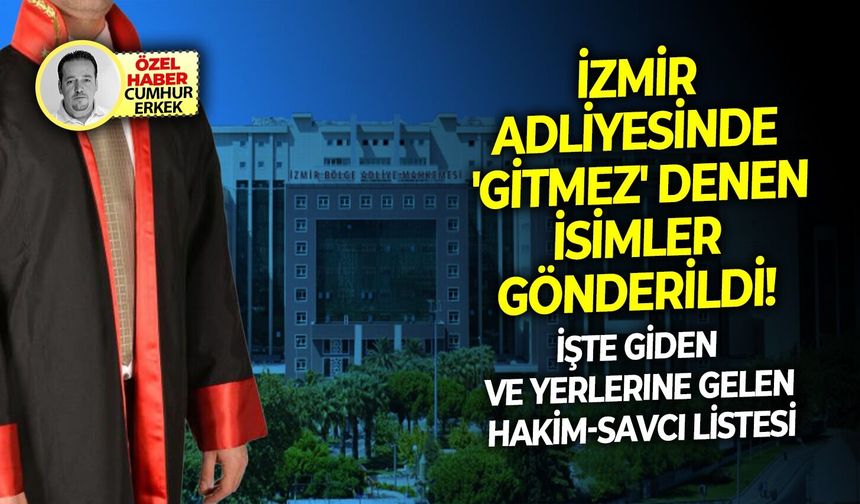 İşte giden ve yerlerine gelen hakim-savcı listesi: İzmir Adliyesinde 'gitmez' denen isimler gönderildi!