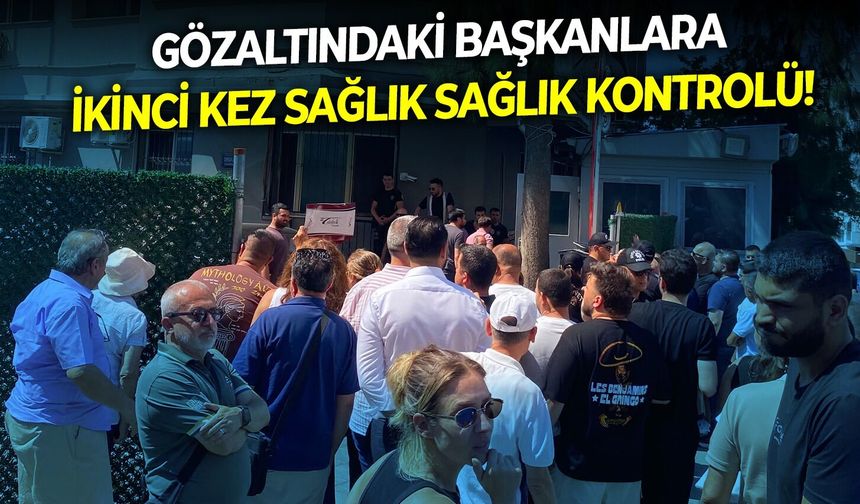 Gözaltındaki başkanlara ikinci kez sağlık kontrolü!
