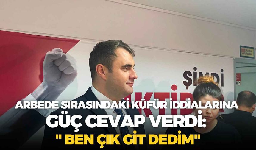 Arbede sırasındaki küfür iddialarına Güç cevap verdi: " Ben çık git dedim"
