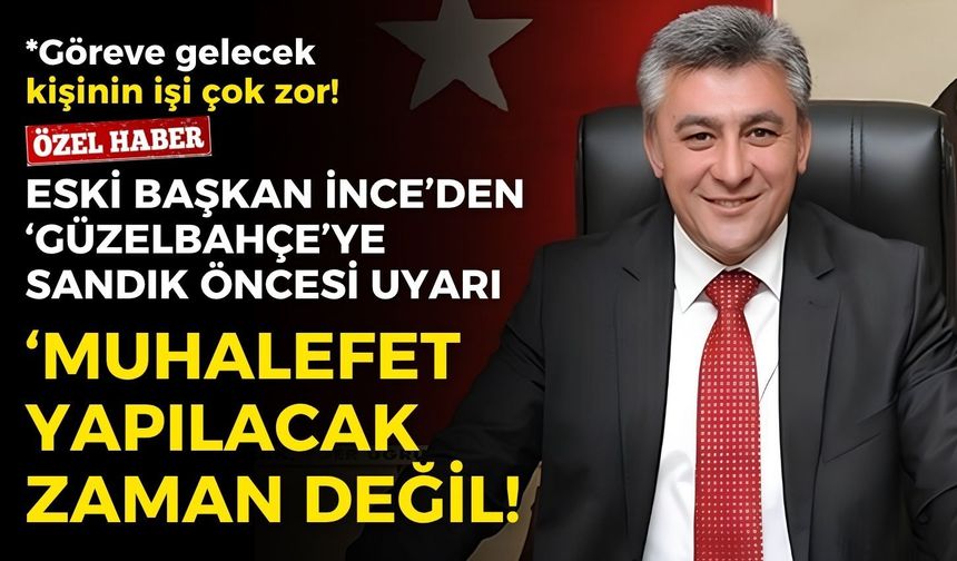 Eski başkan İnce’den Güzelbahçe’ye sandık öncesi uyarı: Muhalefet yapılacak zaman değil!