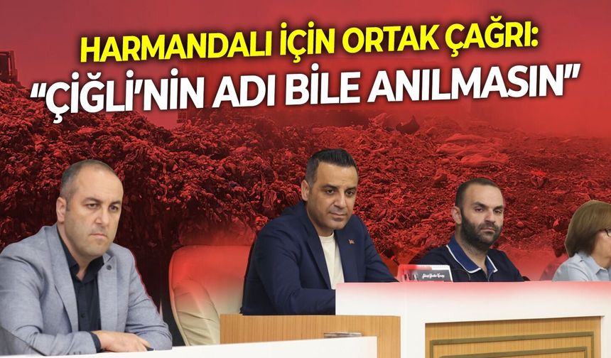Harmandalı için ortak çağrı: “Çiğli’nin adı bile anılmasın”