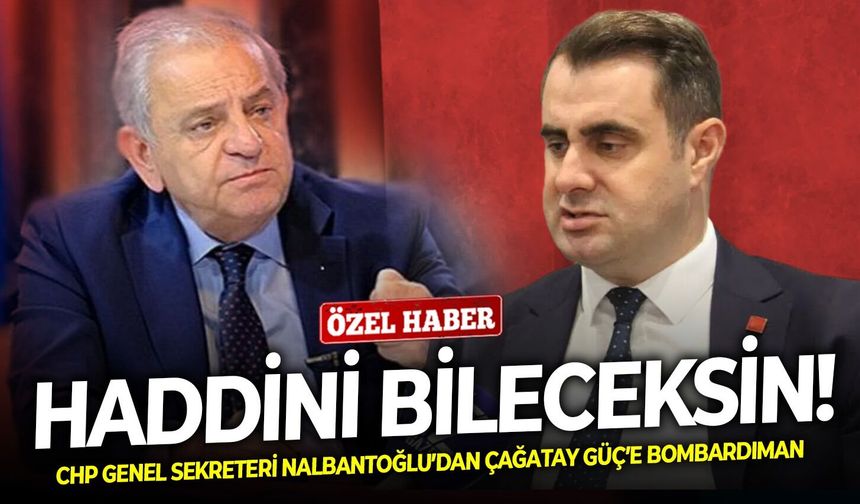 CHP Genel Sekreteri Nalbantoğlu’dan Çağatay Güç’e bombardıman: Haddini bileceksin!