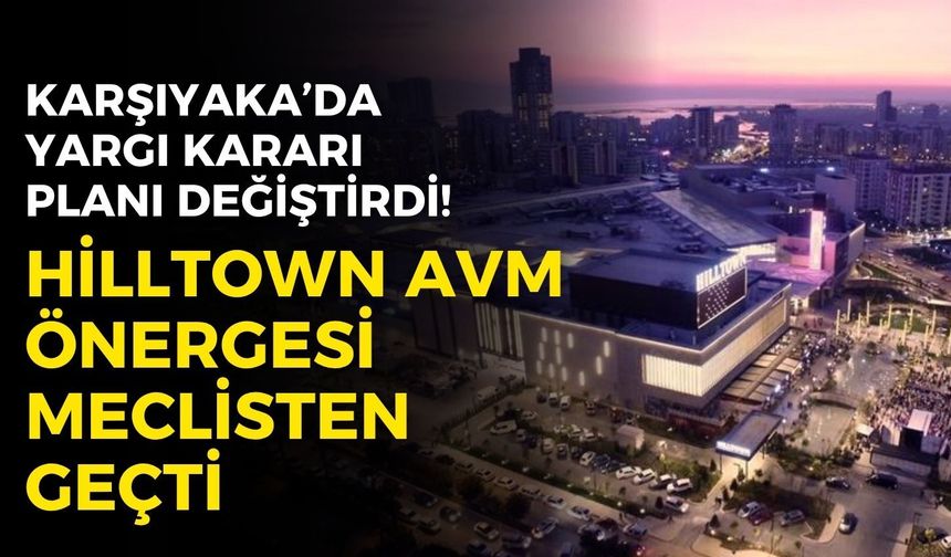 Karşıyaka’da yargı kararı planı değiştirdi! Hilltown AVM önergesi meclisten geçti