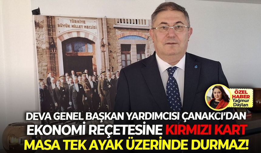 DEVA Genel Başkan Yardımcısı Çanakcı’dan ekonomi reçetesine kırmızı kart: Masa tek ayak üzerinde durmaz!