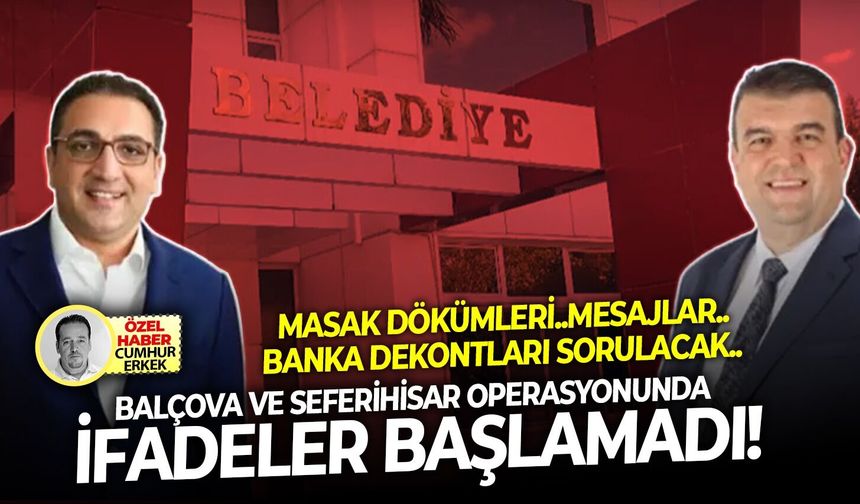 MASAK dökümleri..mesajlar..banka dekontları sorulacak.. Balçova ve Seferihisar operasyonunda ifadeler başlamadı!