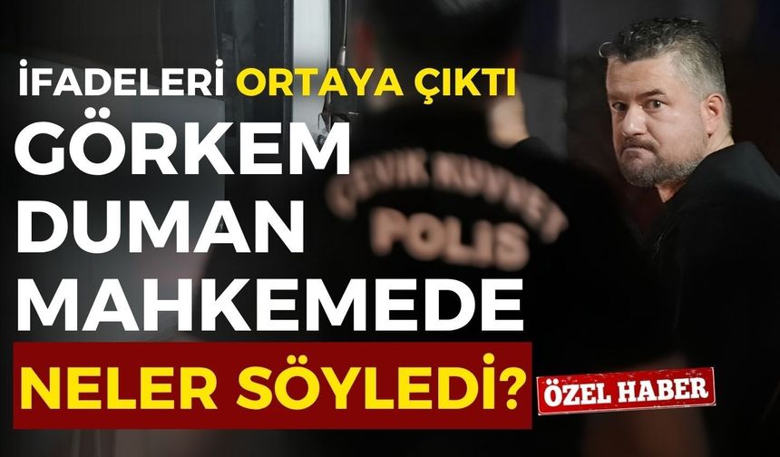 İfadeler ortaya çıktı! Görkem Duman mahkemede neler söyledi?