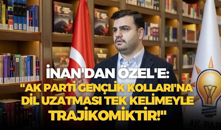 AK Partili İnan'dan Özgür Özel'e: "AK Parti Gençlik Kolları'na dil uzatması tek kelimeyle trajikomiktir!"