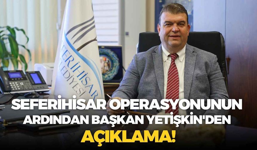 Seferihisar operasyonunun ardından Başkan Yetişkin'den açıklama!