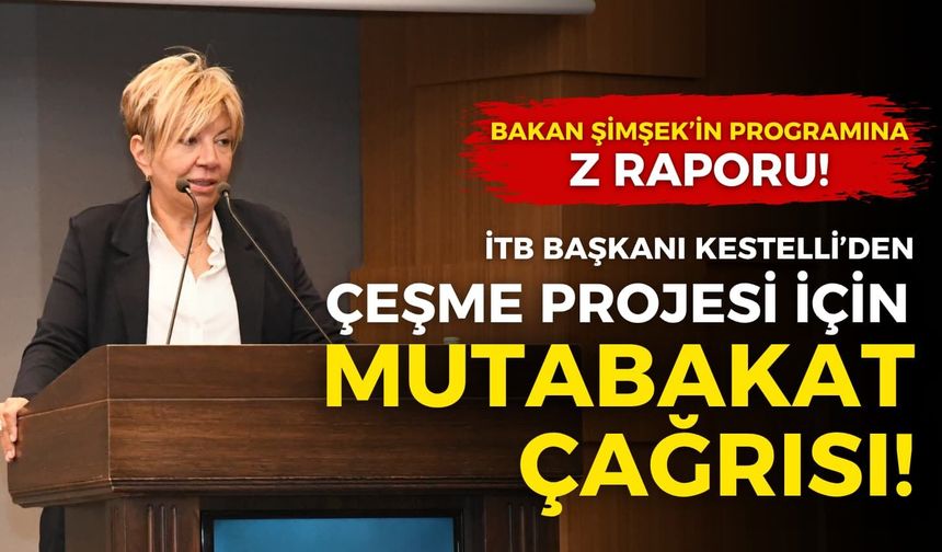 Çeşme Projesi için mutabakat çağrısı! İTB Başkanı Kestelli: Revize plan ikna edici...