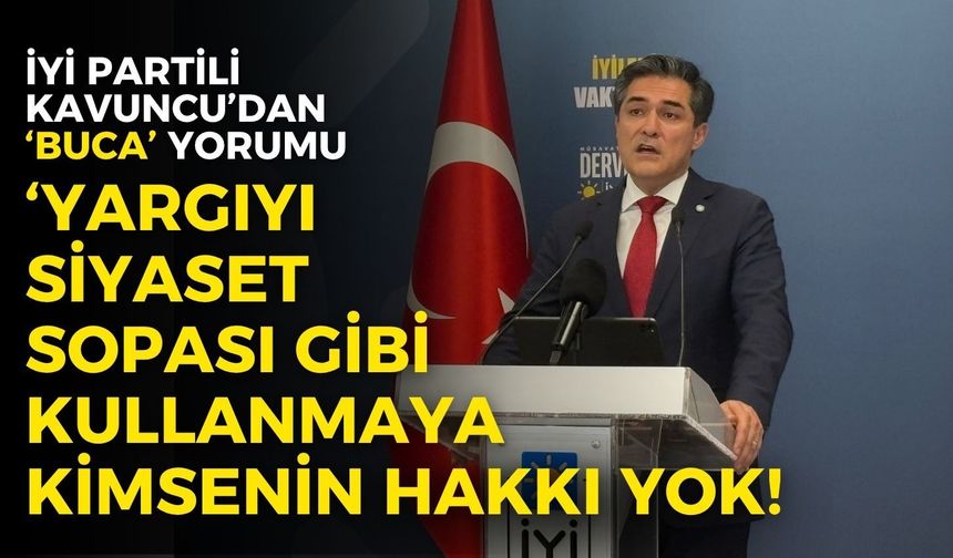 İYİ Partili Kavuncu’dan ‘Buca’ yorumu: Yargıyı siyaset sopası gibi kullanmaya kimsenin hakkı yok!