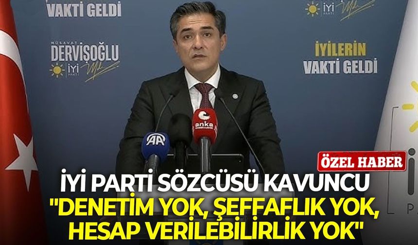 İYİ Parti Sözcüsü Kavuncu: "Denetim yok, şeffaflık yok, hesap verilebilirlik yok"
