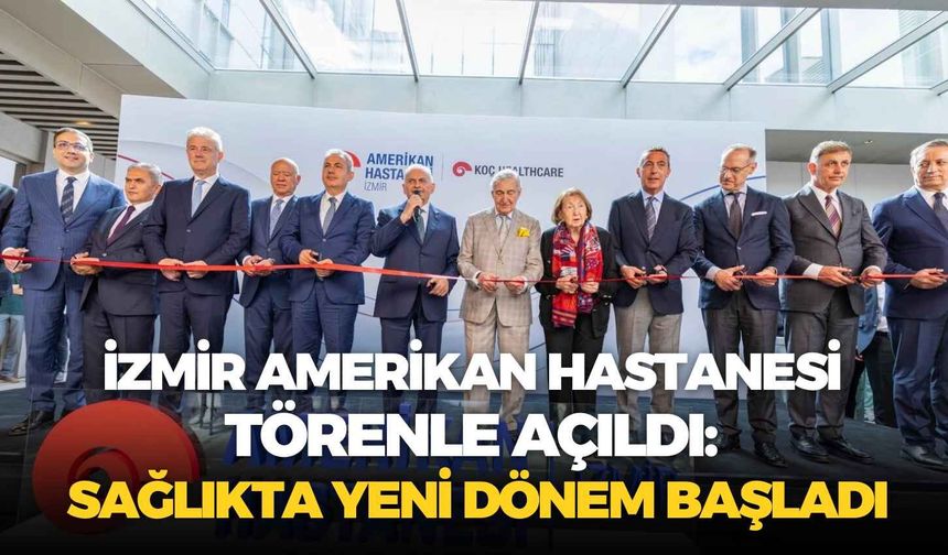 İzmir Amerikan Hastanesi törenle açıldı: Sağlıkta yeni dönem başladı