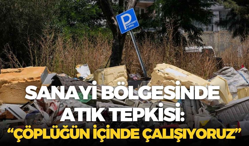 İzmir’de sanayi bölgesinde atık tepkisi: “Çöplüğün içinde çalışıyoruz”