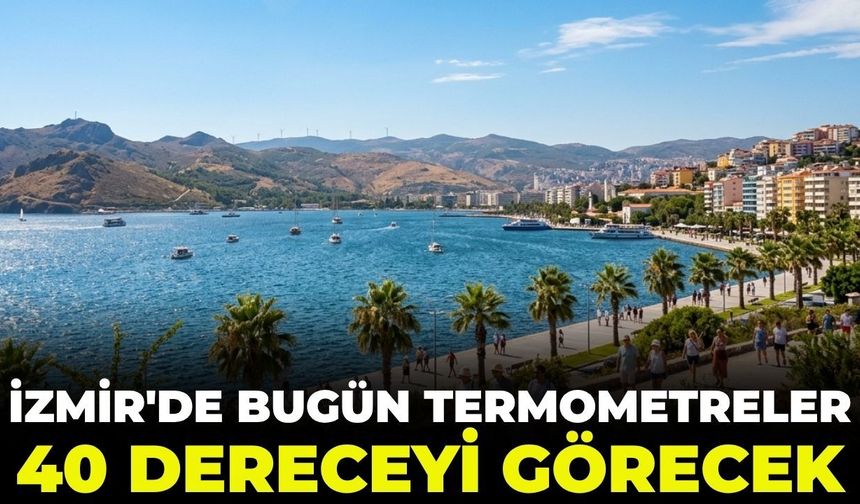 İzmir'de bugün termometreler 40 dereceyi görecek! Bunaltıcı sıcaklar sürüyor 27 Haziran 2026