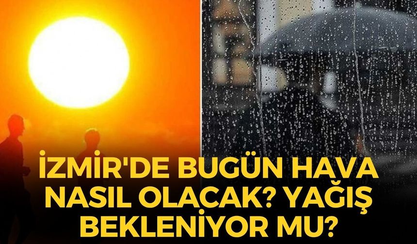 İzmir'de bugün hava nasıl olacak? Yağış bekleniyor mu? İlçelerde son durum!