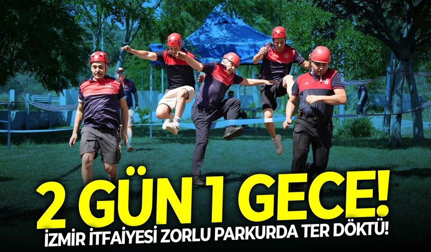 2 gün 1 gece!  İzmir itfaiyesi zorlu parkurda ter döktü!