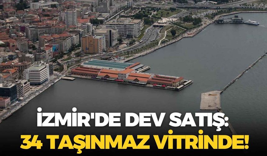 İzmir'de dev satış: 34 taşınmaz vitrinde!