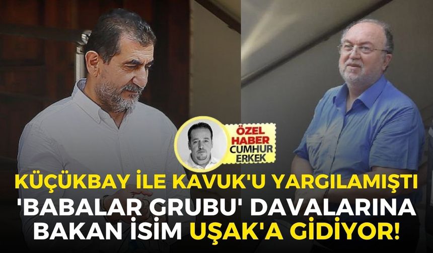 Ahmet Küçükbay ile Abdullah Kavuk'u yargılamıştı İzmir'de 'babalar grubu' davalarına bakan isim Uşak'a gidiyor!