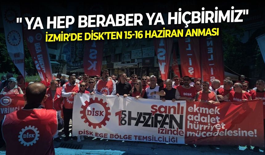 İzmir'de DİSK'ten 15-16 Haziran anması: " Ya hep beraber ya hiçbirimiz"