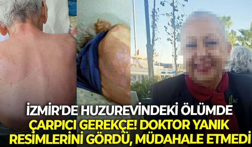 İzmir'de huzurevindeki ölümde çarpıcı gerekçe! Doktor yanık resimlerini gördü, müdahale etmedi