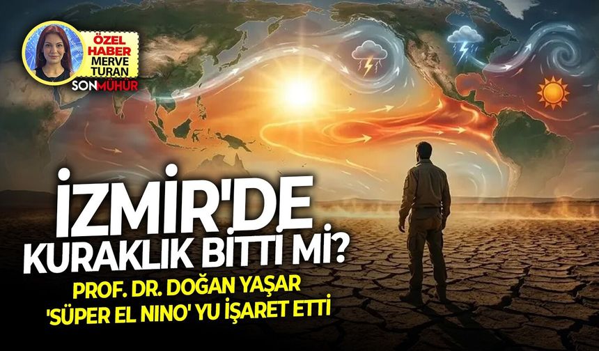 İzmir'de kuraklık bitti mi? Prof. Dr. Doğan Yaşar 'Süper El Nino' yu işaret etti