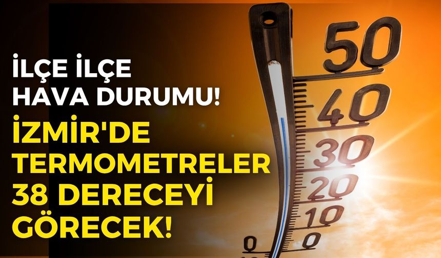 İzmir'de termometreler 38 dereceyi görecek! İşte, tüm ilçelerde beş günlük hava durumu