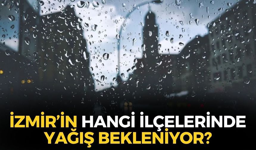 Ege yağışa teslim! İzmir'e uyarı! Hangi ilçelerde sağanak bekleniyor?