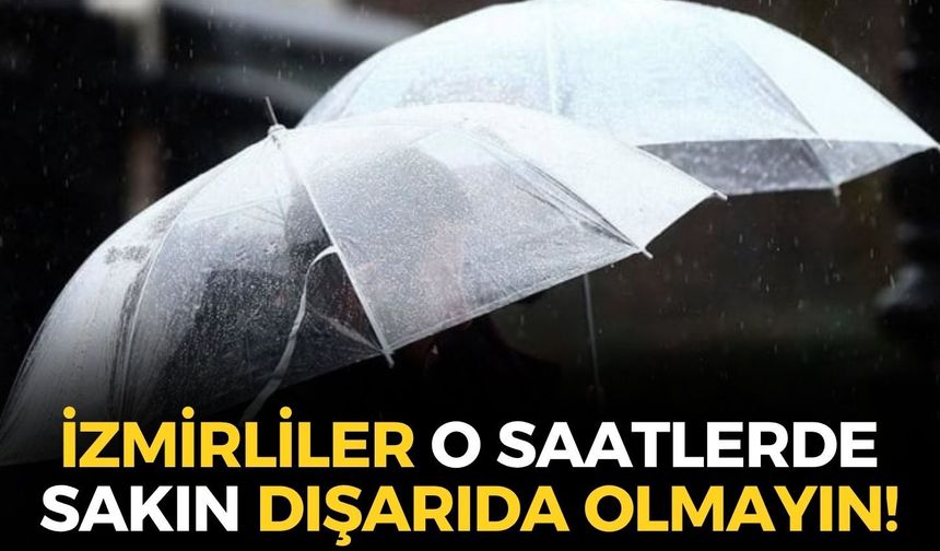 Meteoroloji'den İzmir'e uyarı! O saatlerde sakın dışarıda olmayın! Sel ve su baskını riski!