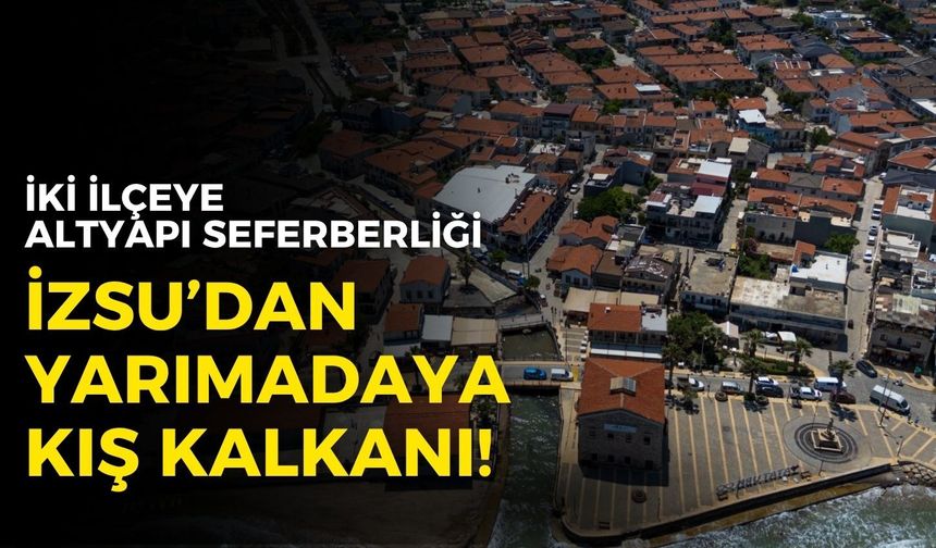 İZSU’dan Yarımada’ya kış kalkanı! İki ilçede altyapı seferberliği
