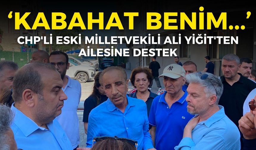 CHP'li eski milletvekili Ali Yiğit'ten ailesine destek: Kabahat aslında benim...