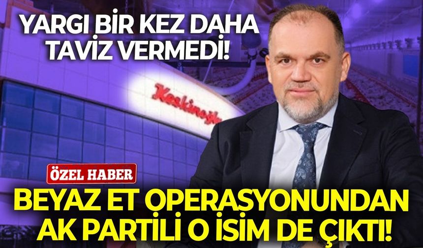 Yargı bir kez daha taviz vermedi! Beyaz et operasyonundan AK Partili o isim de çıktı!