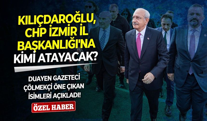 Kılıçdaroğlu, CHP İzmir İl Başkanlığı'na kimi atayacak? Duayen gazeteci Çölmekçi öne çıkan isimleri açıkladı!