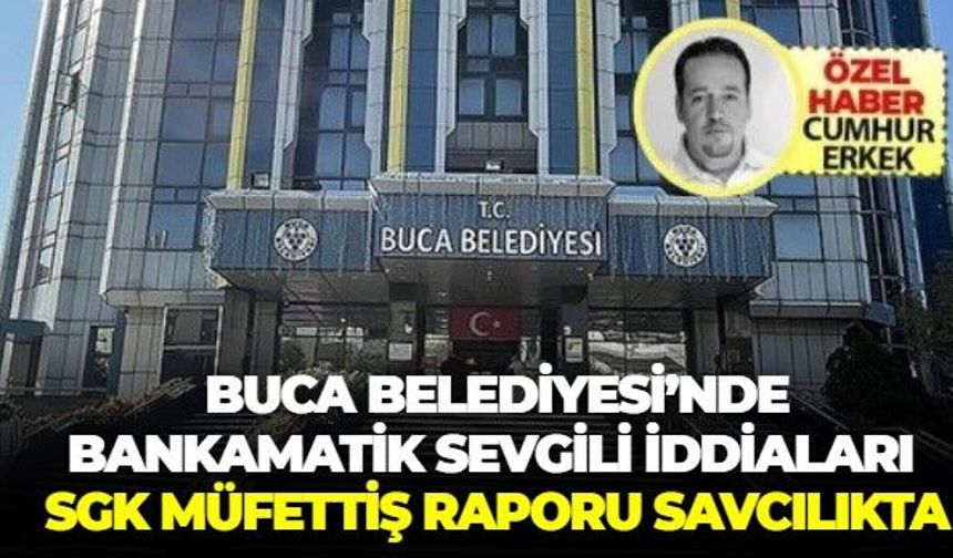 Buca belediyesinde 'bankamatik sevgili' İddiaları:  SGK müfettiş raporu savcılıkta!