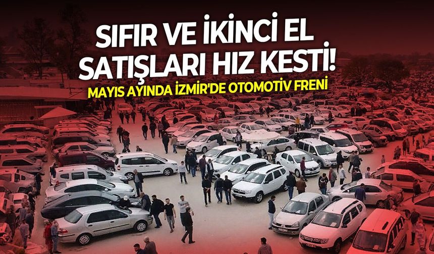 Mayıs ayında İzmir'de otomotiv freni: Sıfır ve ikinci el satışları hız kesti!