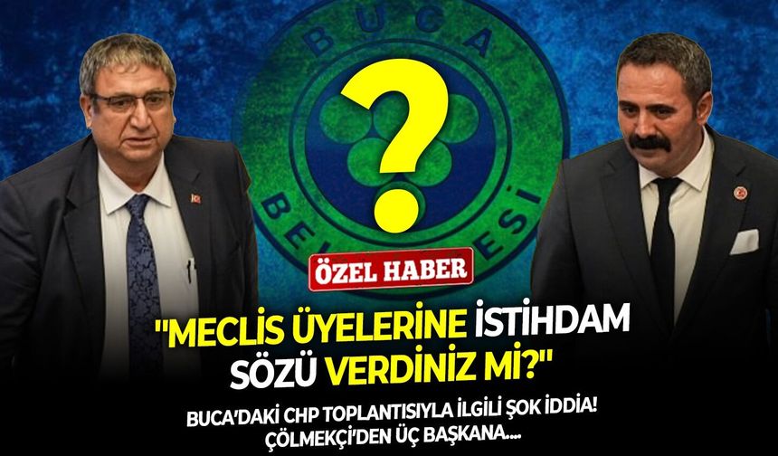 Buca’daki CHP toplantısıyla ilgili şok iddia! Çölmekçi’den üç başkana: ''Meclis üyelerine istihdam sözü verdiniz mi?''