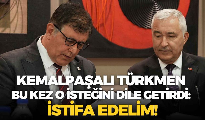 Kemalpaşalı Türkmen bu kez o isteğini dile getirdi: İstifa edelim!