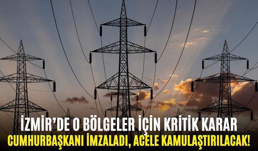 İzmir’de o bölgeler için kritik karar: Cumhurbaşkanı imzaladı, acele kamulaştırılacak!