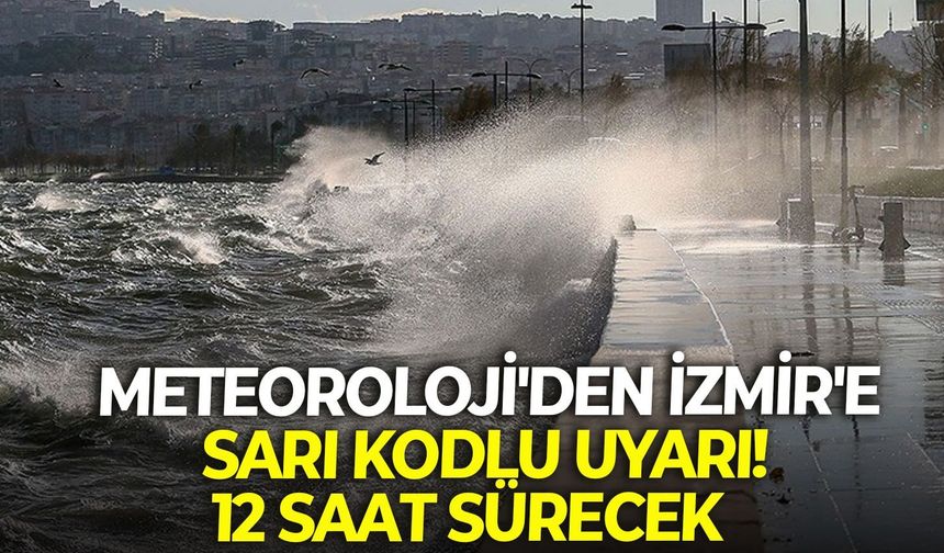 Meteoroloji'den İzmir'e sarı kodlu uyarı! 12 saat sürecek