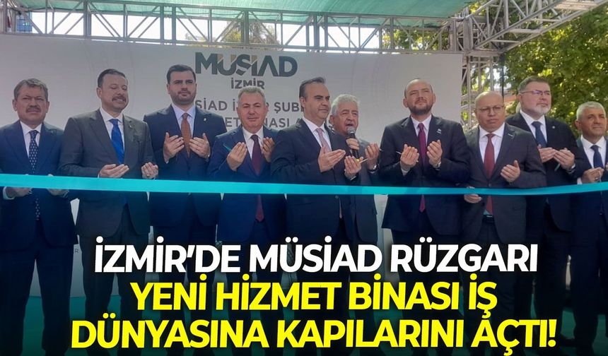 İzmir’de MÜSİAD rüzgarı: Yeni hizmet binası iş dünyasına kapılarını açtı!