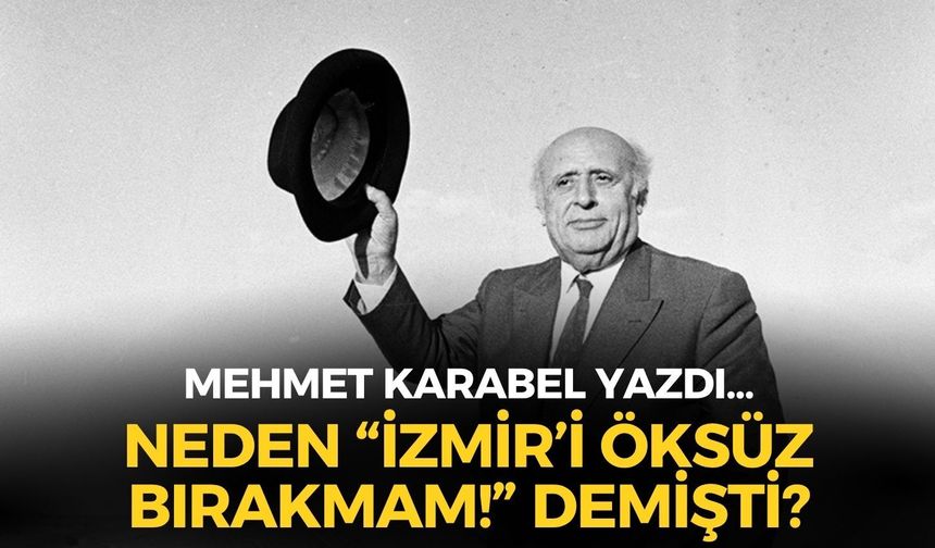 NEDEN “İZMİR’İ ÖKSÜZ BIRAKMAM!” DEMİŞTİ?