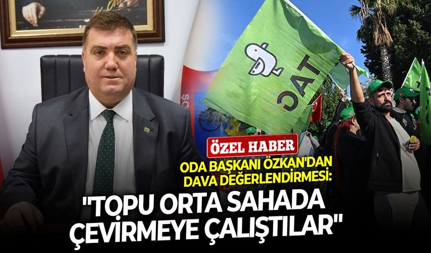 Oda Başkanı Özkan'dan dava değerlendirmesi: " Topu orta sahada çevirmeye çalıştılar"